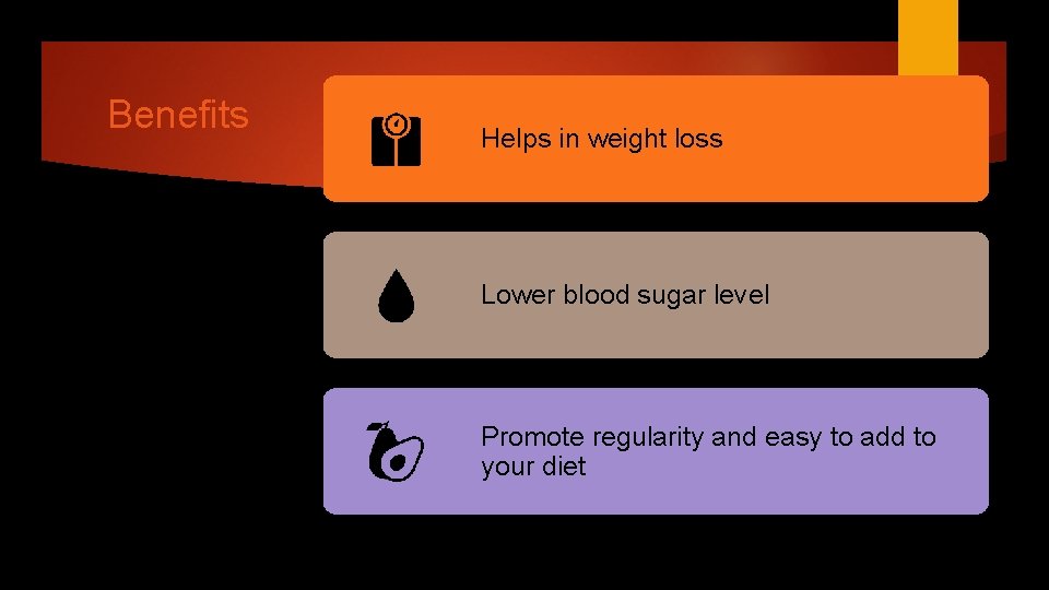 Benefits Helps in weight loss Lower blood sugar level Promote regularity and easy to