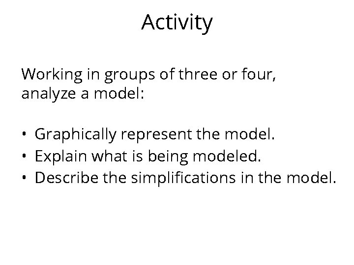 Activity Working in groups of three or four, analyze a model: • Graphically represent