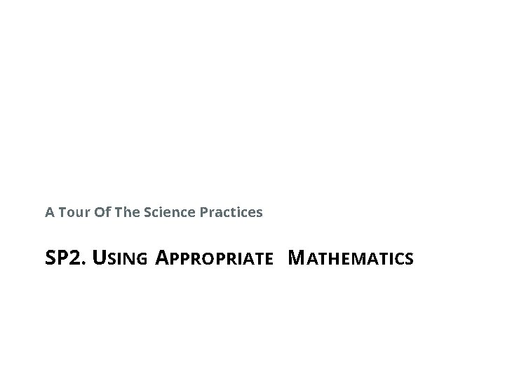 A Tour Of The Science Practices SP 2. USING APPROPRIATE MATHEMATICS 