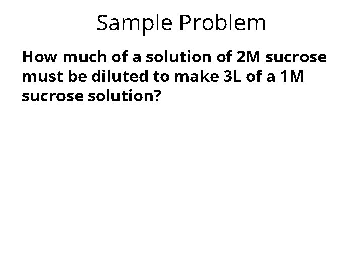 Sample Problem How much of a solution of 2 M sucrose must be diluted