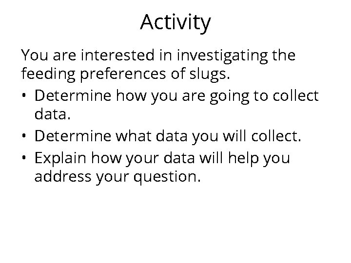 Activity You are interested in investigating the feeding preferences of slugs. • Determine how