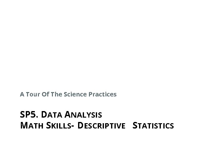 A Tour Of The Science Practices SP 5. DATA ANALYSIS MATH SKILLS- DESCRIPTIVE STATISTICS