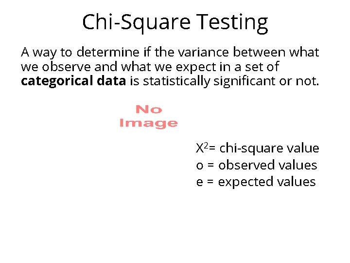 Chi-Square Testing A way to determine if the variance between what we observe and