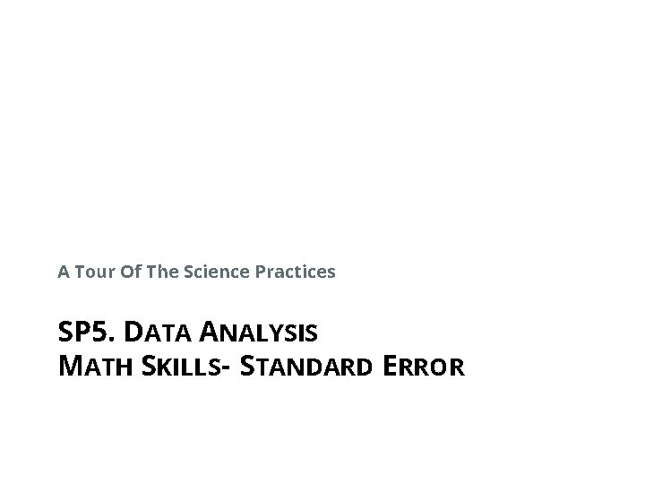 A Tour Of The Science Practices SP 5. DATA ANALYSIS MATH SKILLS- STANDARD ERROR