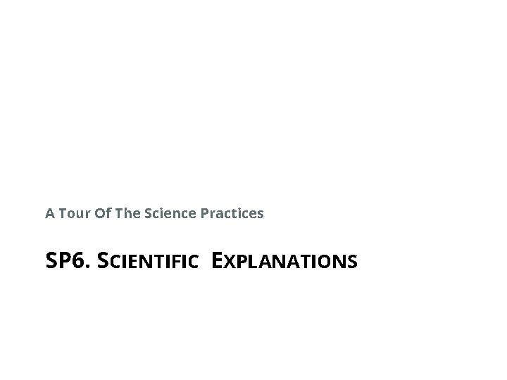 A Tour Of The Science Practices SP 6. SCIENTIFIC EXPLANATIONS 