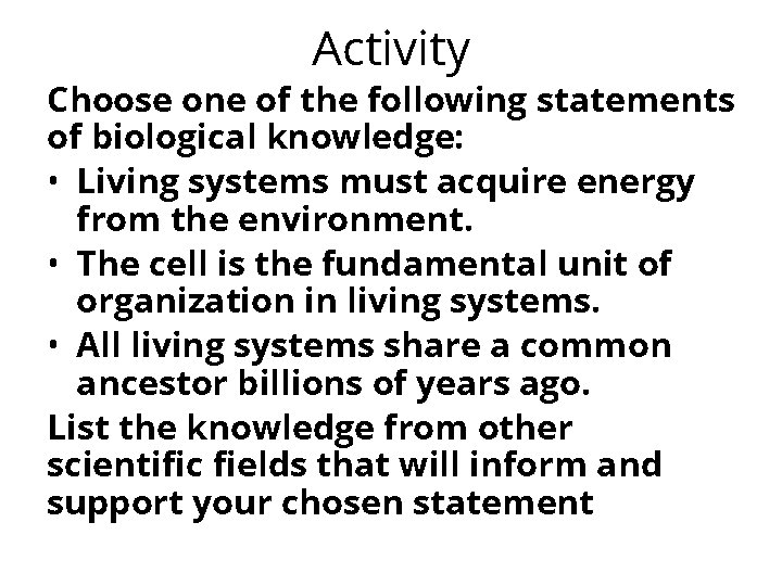 Activity Choose one of the following statements of biological knowledge: • Living systems must