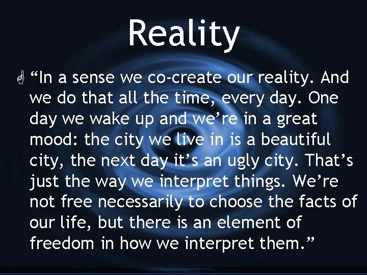 Reality G “In a sense we co-create our reality. And we do that all