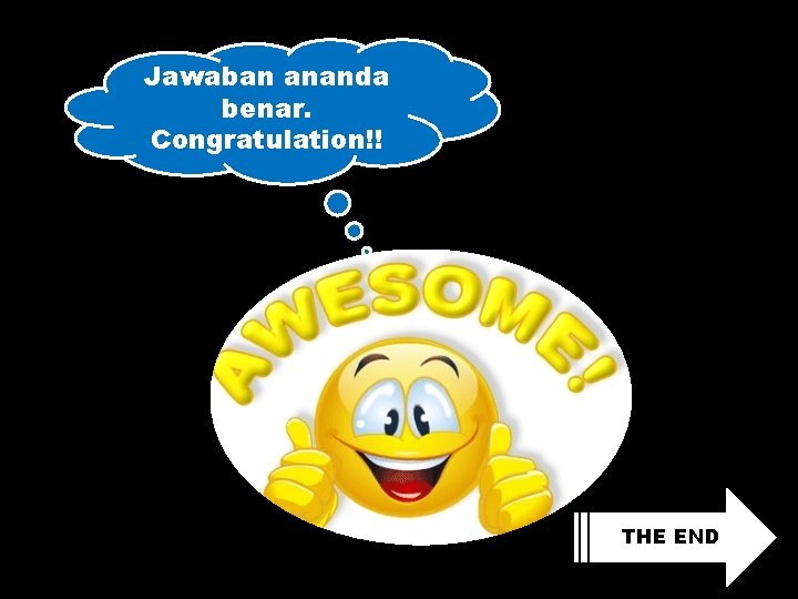 Jawaban ananda benar. Congratulation!! THE END 