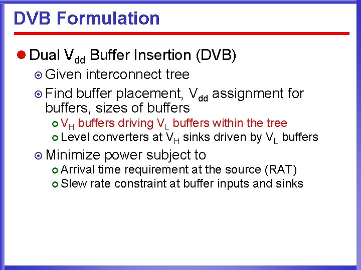 DVB Formulation l Dual Vdd Buffer Insertion (DVB) ¤ Given interconnect tree ¤ Find