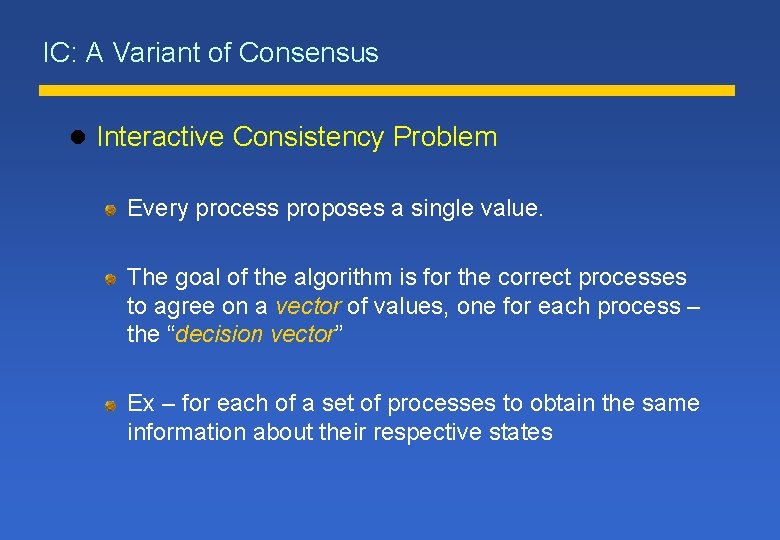 IC: A Variant of Consensus l Interactive Consistency Problem Every process proposes a single IC: A Variant of Consensus l Interactive Consistency Problem Every process proposes a single