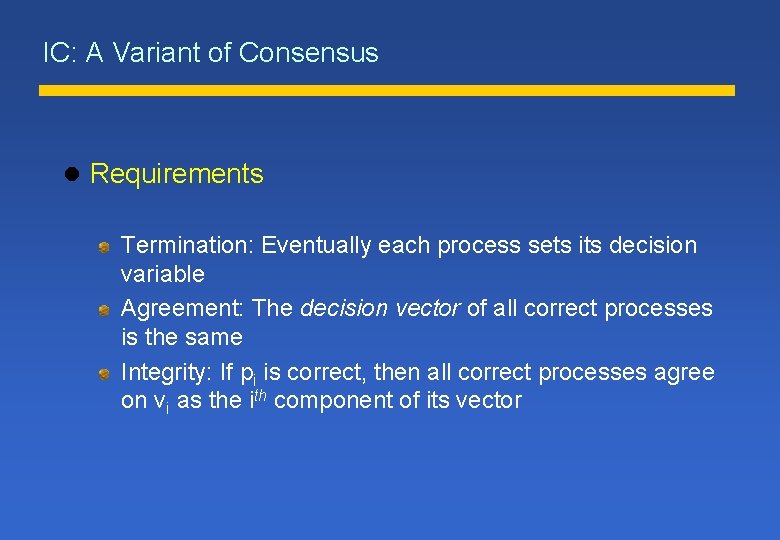 IC: A Variant of Consensus l Requirements Termination: Eventually each process sets its decision