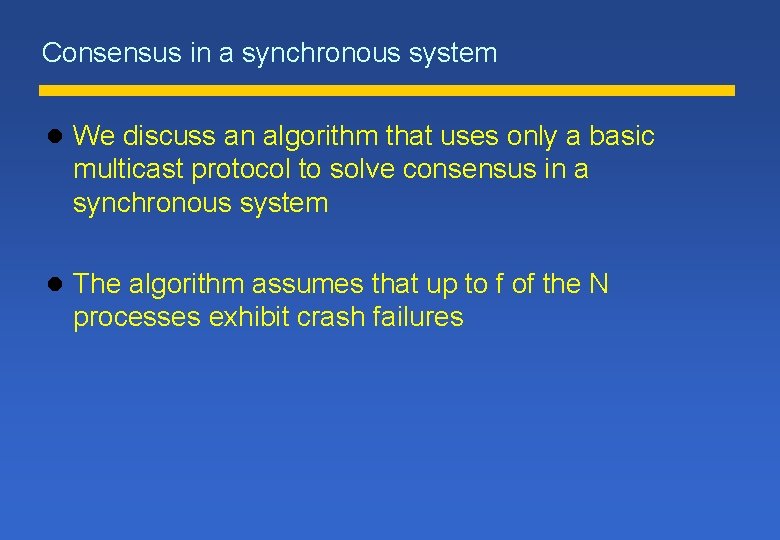 Consensus in a synchronous system l We discuss an algorithm that uses only a Consensus in a synchronous system l We discuss an algorithm that uses only a