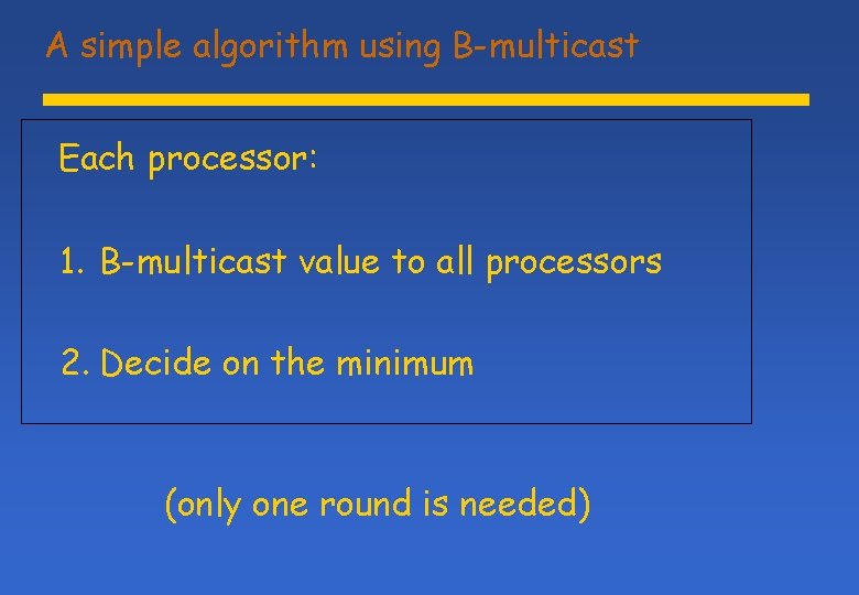 A simple algorithm using B-multicast Each processor: 1. B-multicast value to all processors 2.