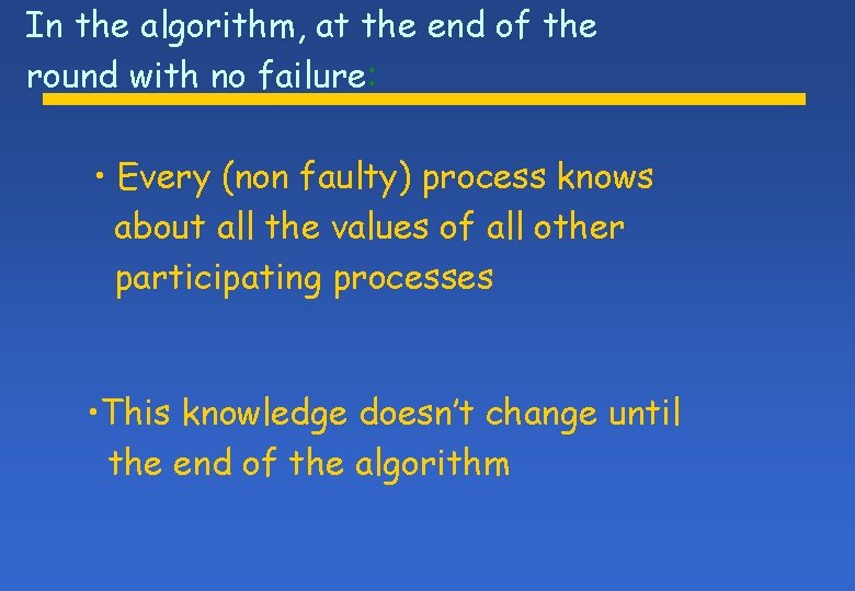 In the algorithm, at the end of the round with no failure: • Every