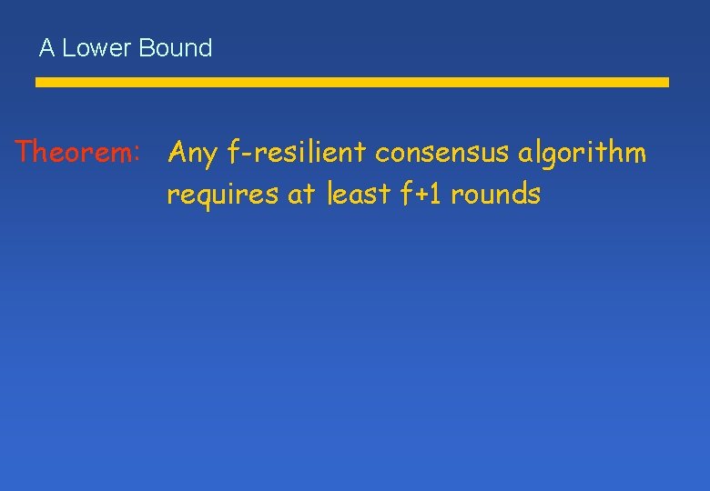 A Lower Bound Theorem: Any f-resilient consensus algorithm requires at least f+1 rounds 