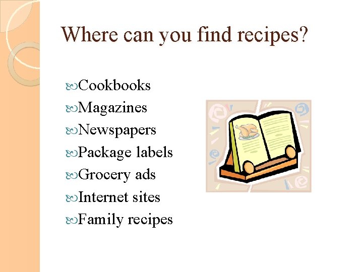 Where can you find recipes? Cookbooks Magazines Newspapers Package labels Grocery ads Internet sites