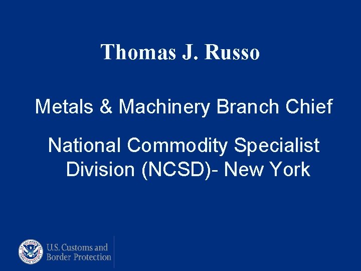 Thomas J. Russo Metals & Machinery Branch Chief National Commodity Specialist Division (NCSD)- New