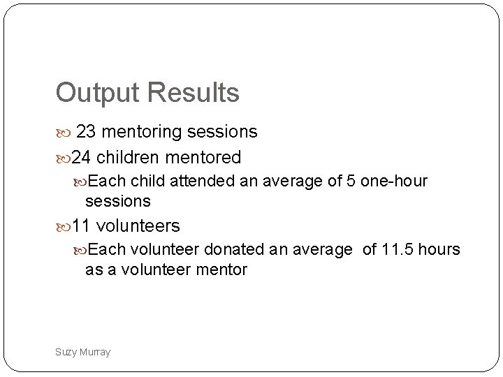 Output Results 23 mentoring sessions 24 children mentored Each child attended an average of