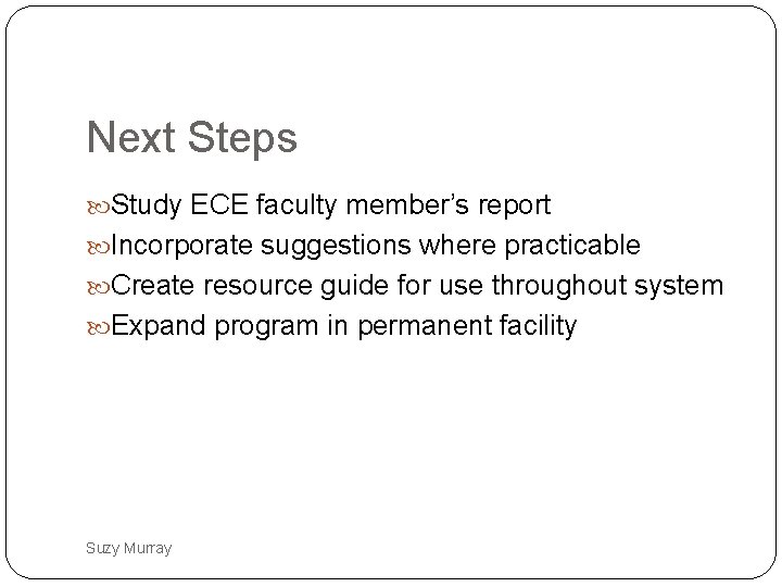 Next Steps Study ECE faculty member’s report Incorporate suggestions where practicable Create resource guide