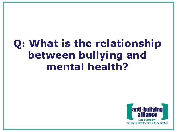 Q: What is the relationship between bullying and mental health? 