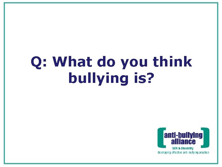 Q: What do you think bullying is? 