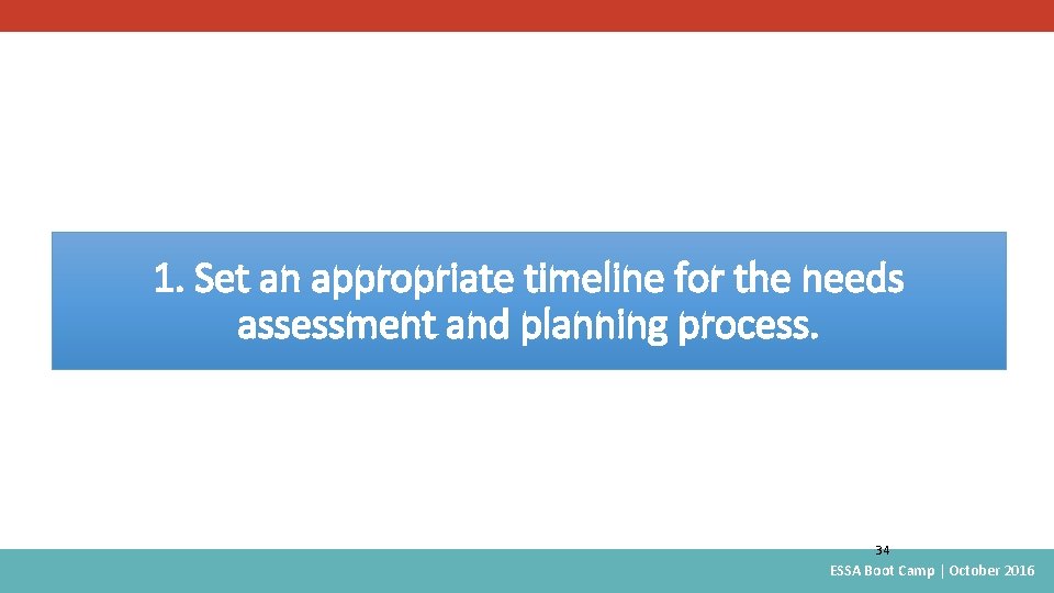 1. Set an appropriate timeline for the needs assessment and planning process. 34 ESSA