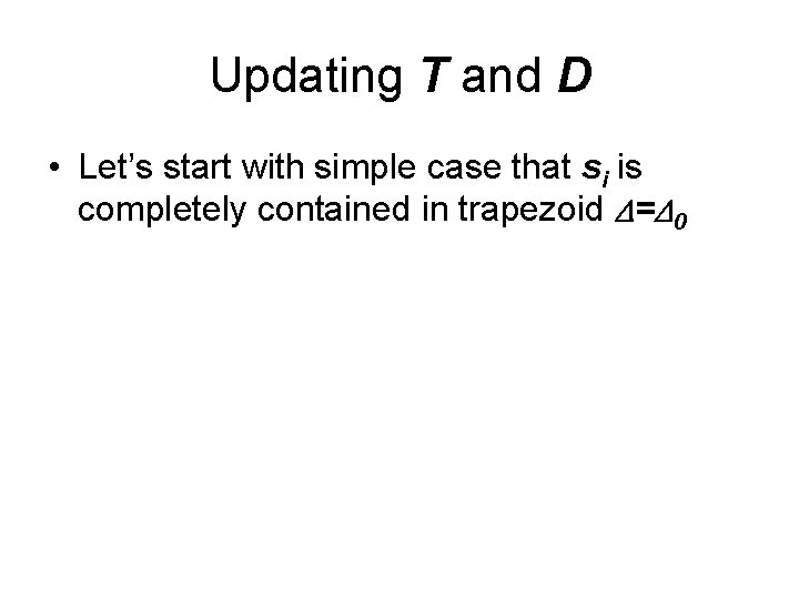 Updating T and D • Let’s start with simple case that si is completely