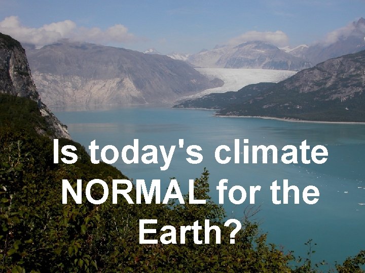 Is today's climate NORMAL for the Earth? 