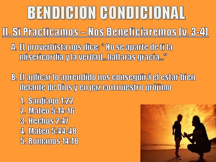 BENDICION CONDICIONAL II. Si Practicamos – Nos Beneficiaremos (v. 3 -4) A. EL proverbista