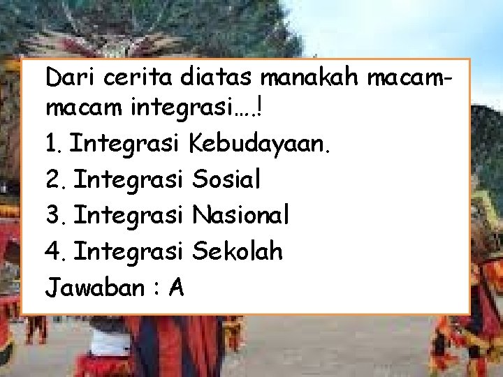 Dari cerita diatas manakah macam integrasi…. ! 1. Integrasi Kebudayaan. 2. Integrasi Sosial 3.