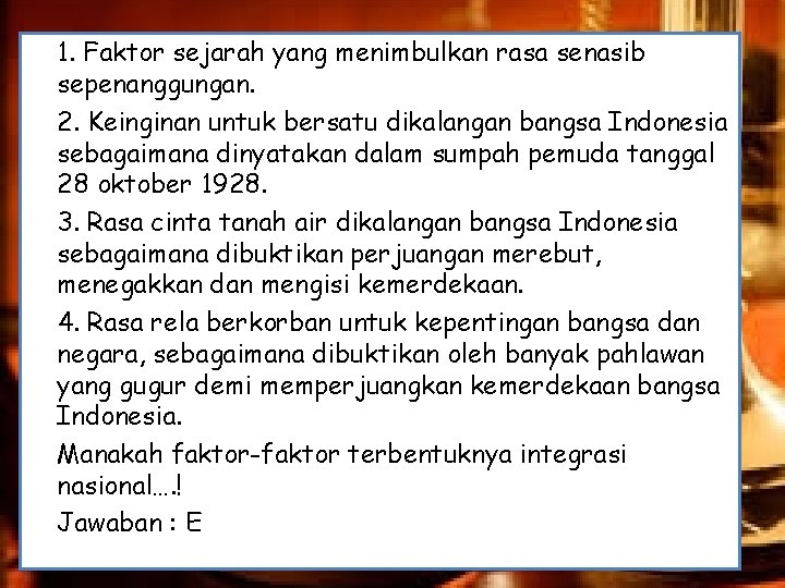 1. Faktor sejarah yang menimbulkan rasa senasib sepenanggungan. 2. Keinginan untuk bersatu dikalangan bangsa