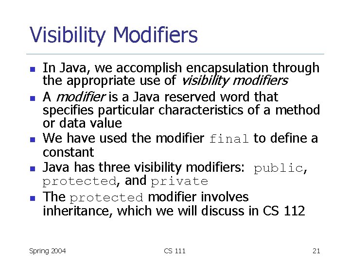 Visibility Modifiers n n n In Java, we accomplish encapsulation through the appropriate use