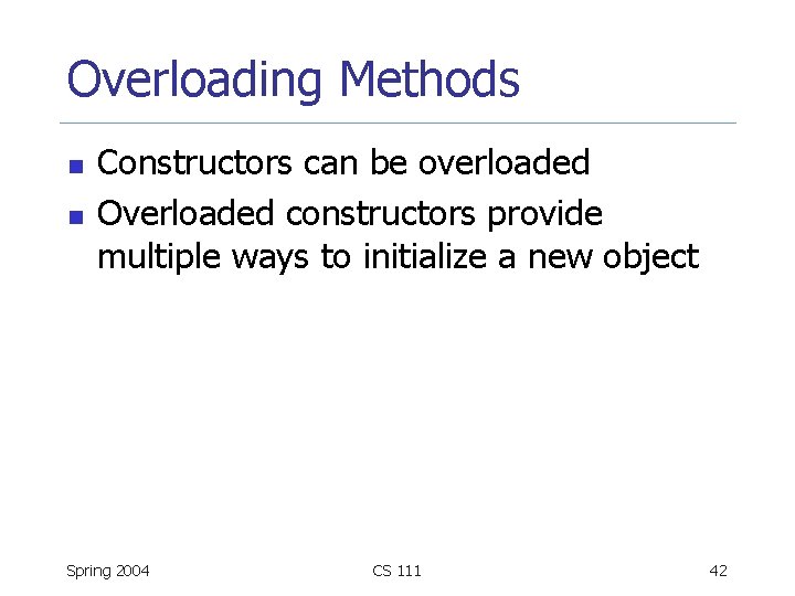 Overloading Methods n n Constructors can be overloaded Overloaded constructors provide multiple ways to
