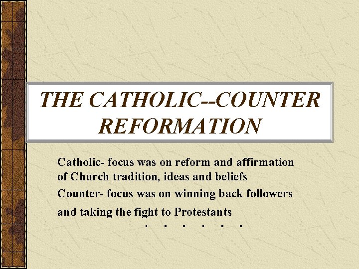 THE CATHOLIC--COUNTER REFORMATION Catholic- focus was on reform and affirmation of Church tradition, ideas