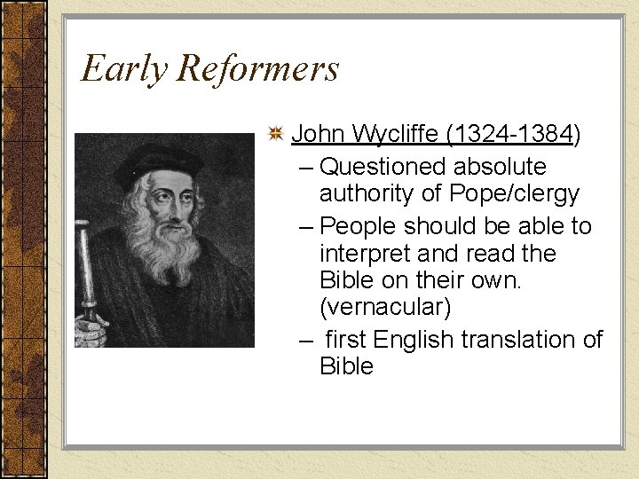 Early Reformers John Wycliffe (1324 -1384) – Questioned absolute authority of Pope/clergy – People