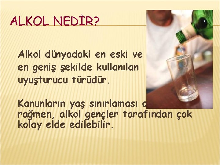 ALKOL NEDİR? Alkol dünyadaki en eski ve en geniş şekilde kullanılan uyuşturucu türüdür. Kanunların