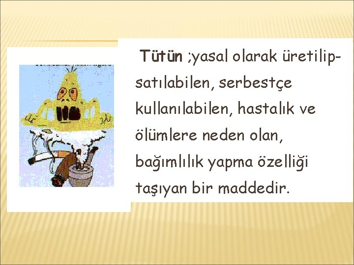 Tütün ; yasal olarak üretilipsatılabilen, serbestçe kullanılabilen, hastalık ve ölümlere neden olan, bağımlılık yapma