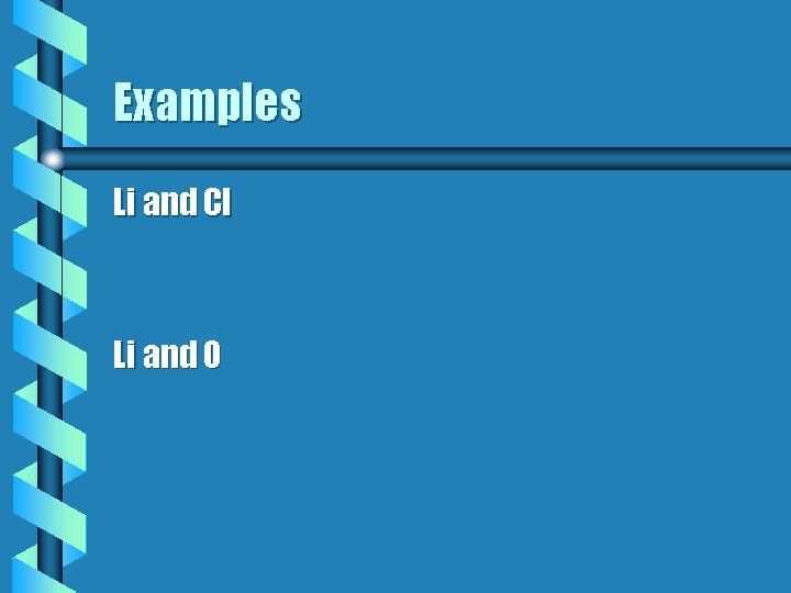 Examples Li and Cl Li and O Examples Li and Cl Li and O