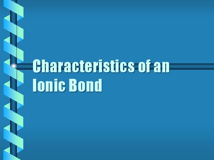 Characteristics of an Ionic Bond Characteristics of an Ionic Bond