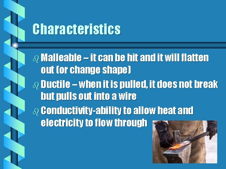 Characteristics b Malleable – it can be hit and it will flatten out (or Characteristics b Malleable – it can be hit and it will flatten out (or