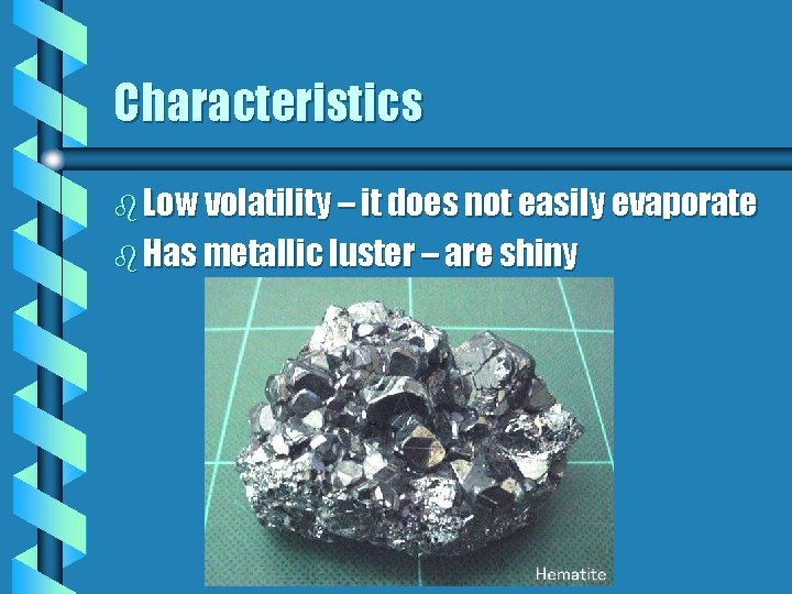 Characteristics b Low volatility – it does not easily evaporate b Has metallic luster Characteristics b Low volatility – it does not easily evaporate b Has metallic luster