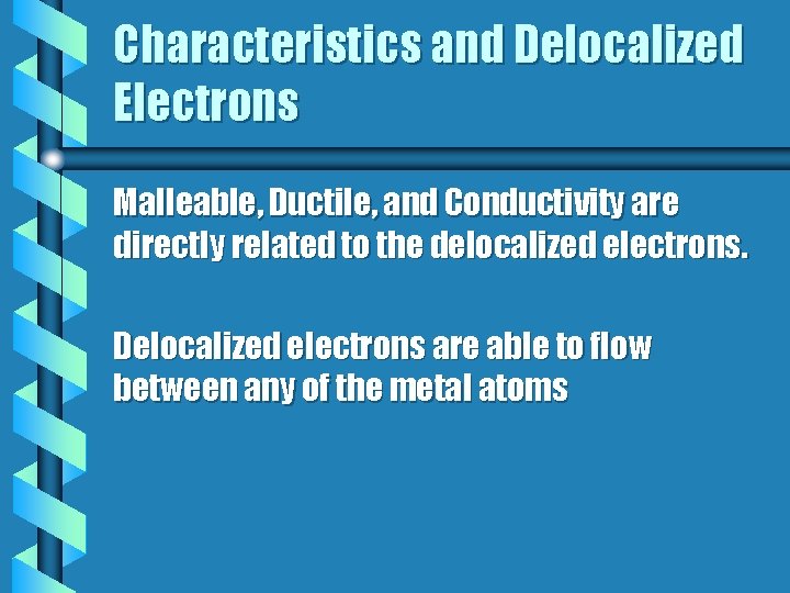 Characteristics and Delocalized Electrons Malleable, Ductile, and Conductivity are directly related to the delocalized Characteristics and Delocalized Electrons Malleable, Ductile, and Conductivity are directly related to the delocalized