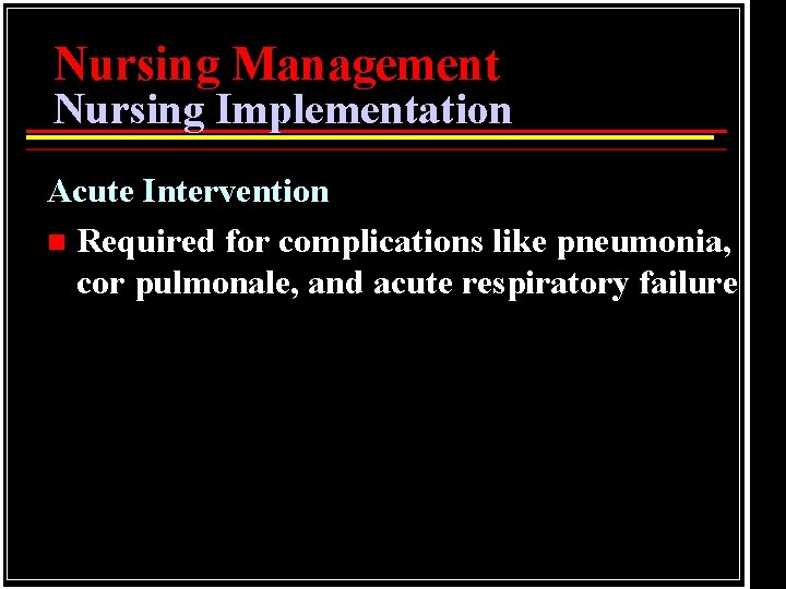 Nursing Management Nursing Implementation Acute Intervention n Required for complications like pneumonia, cor pulmonale,