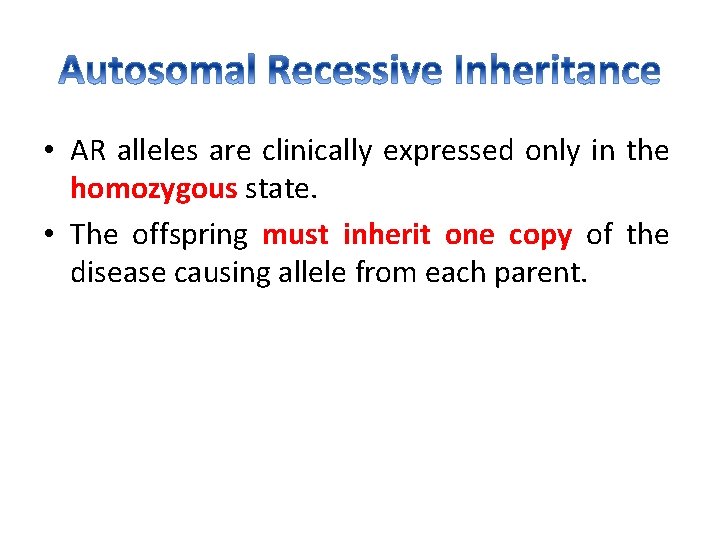  • AR alleles are clinically expressed only in the homozygous state. • The