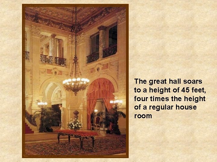 The great hall soars to a height of 45 feet, four times the height
