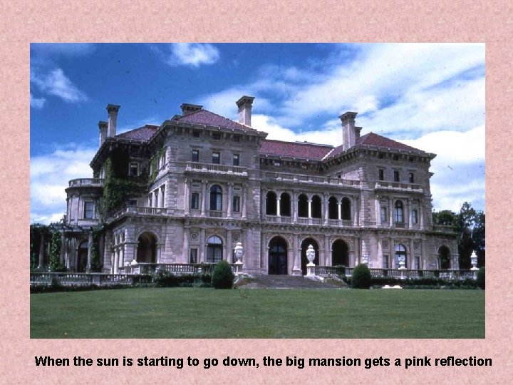 When the sun is starting to go down, the big mansion gets a pink