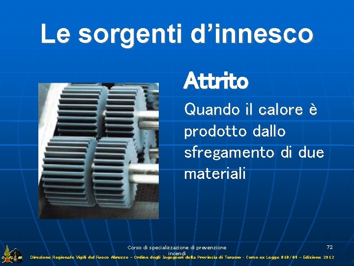 Le sorgenti d’innesco Attrito Quando il calore è prodotto dallo sfregamento di due materiali