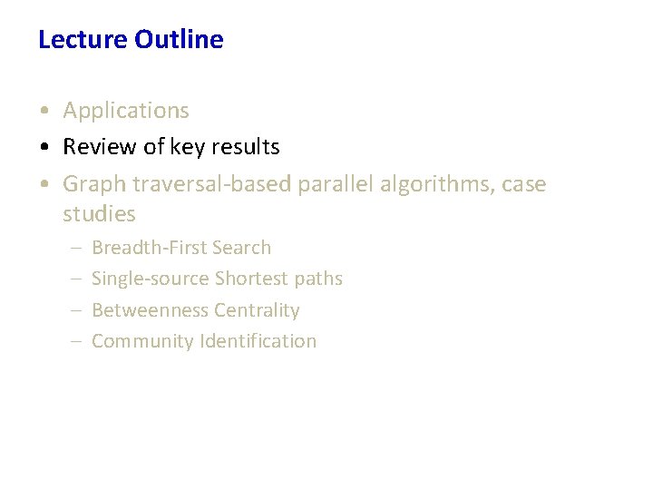 Lecture Outline • Applications • Review of key results • Graph traversal-based parallel algorithms,