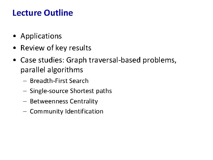 Lecture Outline • Applications • Review of key results • Case studies: Graph traversal-based