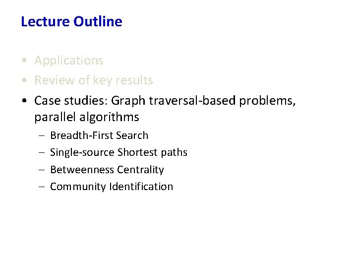 Lecture Outline • Applications • Review of key results • Case studies: Graph traversal-based